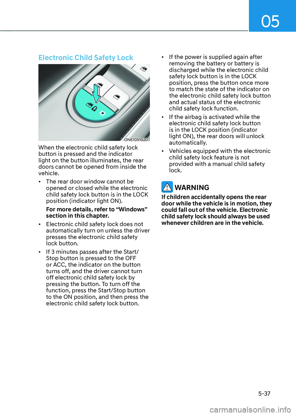 HYUNDAI IONIQ 5 2023 Owners Manual 05
5-37
Electronic Child Safety Lock
ONE1051020
When the electronic child safety lock
button is pressed and the indicator
light on the button illuminates, the rear
doors cannot be opened from insi HYUNDAI IONIQ 5 2023 Owners Manual 05
5-37
Electronic Child Safety Lock
ONE1051020
When the electronic child safety lock
button is pressed and the indicator
light on the button illuminates, the rear
doors cannot be opened from insi