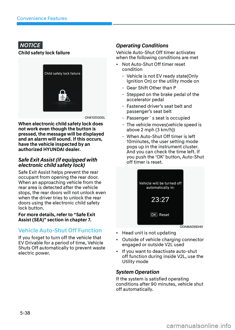 HYUNDAI IONIQ 5 2023 Owners Manual Convenience Features
5-38
NOTICE
Child safety lock failure
ONE1051205L
When electronic child safety lock does
not work even though the button is
pressed, the message will be displayed
and an alarm HYUNDAI IONIQ 5 2023 Owners Manual Convenience Features
5-38
NOTICE
Child safety lock failure
ONE1051205L
When electronic child safety lock does
not work even though the button is
pressed, the message will be displayed
and an alarm
