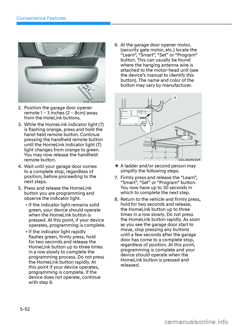 HYUNDAI IONIQ 5 2023 Owners Manual Convenience Features
5-52
ONE1051264N
2. Position the garage door opener remote 1 – 3 inches (2 – 8cm) away
from the HoleLink buttons.
3. While the HomeLink indicator light (7) is flashing o HYUNDAI IONIQ 5 2023 Owners Manual Convenience Features
5-52
ONE1051264N
2. Position the garage door opener remote 1 – 3 inches (2 – 8cm) away
from the HoleLink buttons.
3. While the HomeLink indicator light (7) is flashing o