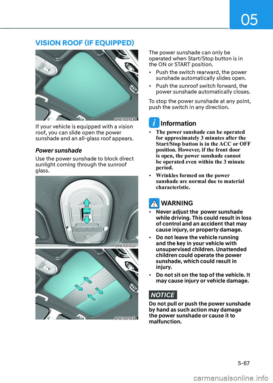 HYUNDAI IONIQ 5 2023 Owners Manual 05
5-67
ONE1051036
If your vehicle is equipped with a vision
roof, you can slide open the power
sunshade and an all-glass roof appears.
Power sunshade
Use the power sunshade to block direct
sun HYUNDAI IONIQ 5 2023 Owners Manual 05
5-67
ONE1051036
If your vehicle is equipped with a vision
roof, you can slide open the power
sunshade and an all-glass roof appears.
Power sunshade
Use the power sunshade to block direct
sun
