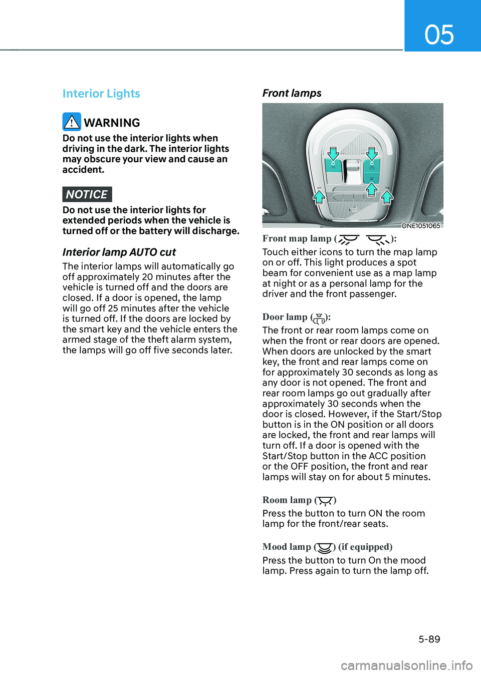 HYUNDAI IONIQ 5 2023 Owners Manual 05
5-89
Interior Lights
WARNING
Do not use the interior lights when
driving in the dark. The interior lights
may obscure your view and cause an
accident.
NOTICE
Do not use the interior lights for HYUNDAI IONIQ 5 2023 Owners Manual 05
5-89
Interior Lights
WARNING
Do not use the interior lights when
driving in the dark. The interior lights
may obscure your view and cause an
accident.
NOTICE
Do not use the interior lights for