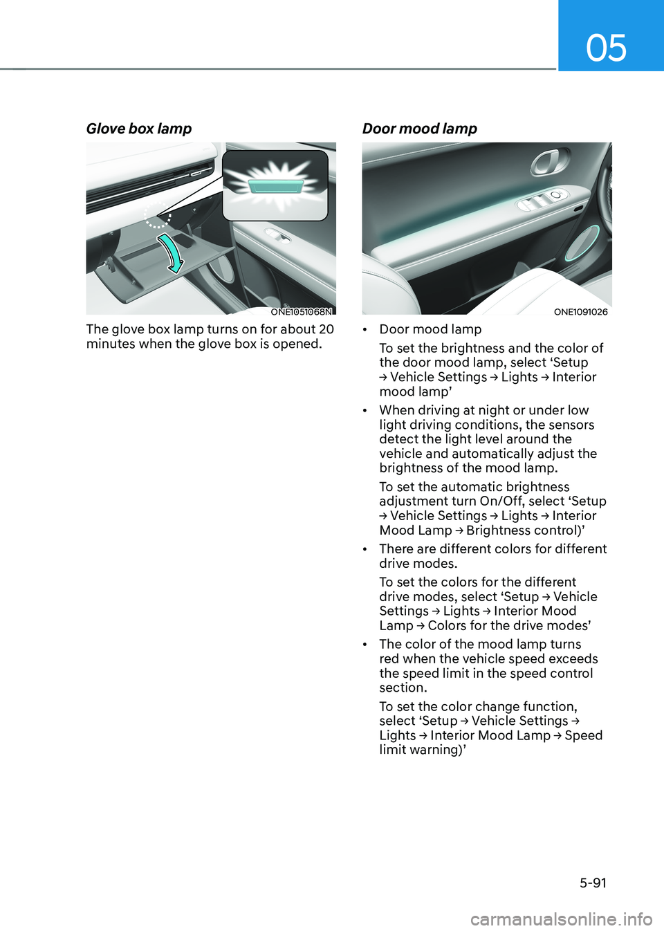 HYUNDAI IONIQ 5 2023 Owners Manual 05
5-91
Glove box lamp
ONE1051068N
The glove box lamp turns on for about 20
minutes when the glove box is opened. Door mood lampONE1091026
• Door mood lamp
To set the brightness and the color of HYUNDAI IONIQ 5 2023 Owners Manual 05
5-91
Glove box lamp
ONE1051068N
The glove box lamp turns on for about 20
minutes when the glove box is opened. Door mood lampONE1091026
• Door mood lamp
To set the brightness and the color of