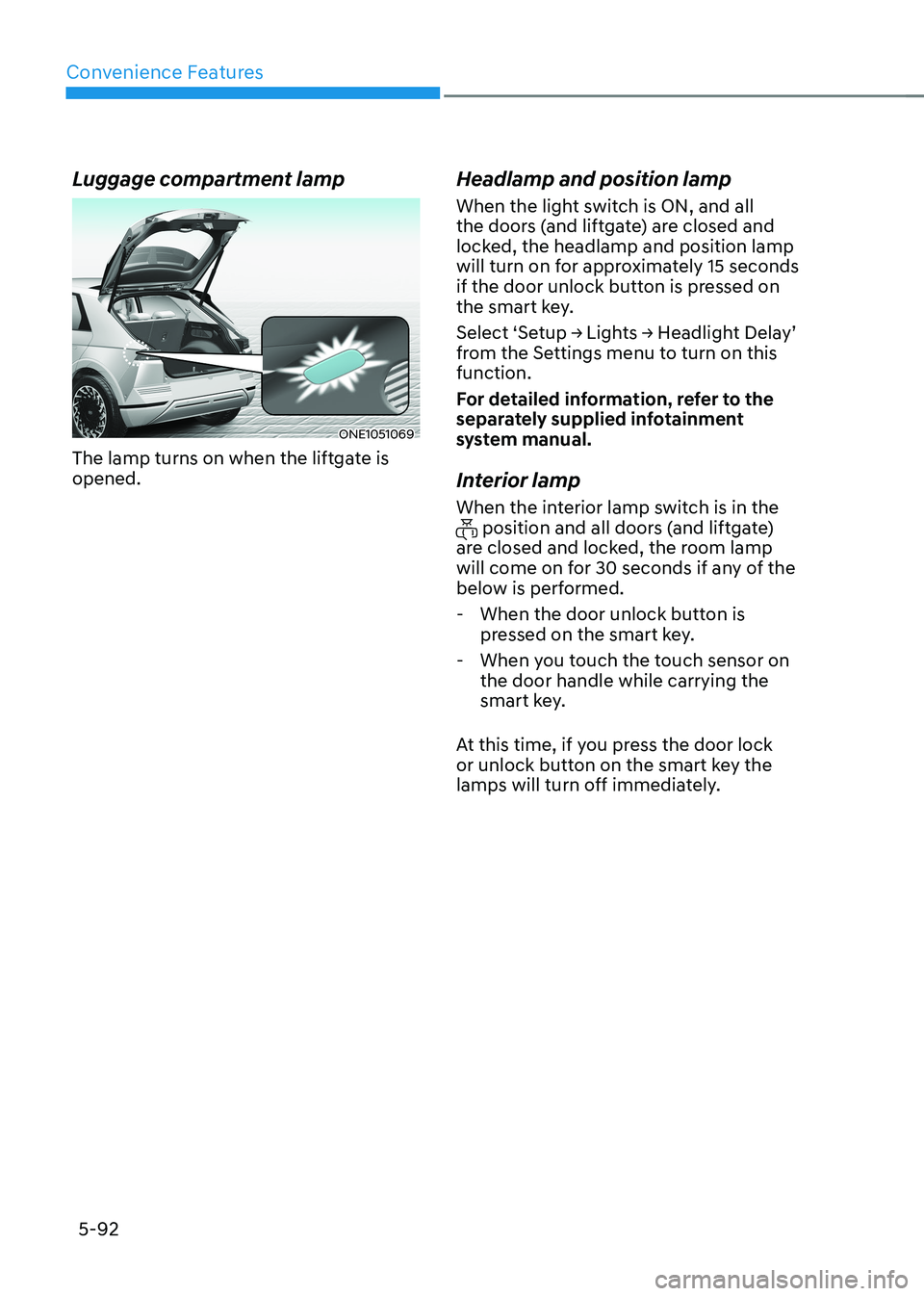 HYUNDAI IONIQ 5 2023 Owners Manual Convenience Features
5-92
Luggage compartment lamp
ONE1051069
The lamp turns on when the liftgate is opened. Headlamp and position lamp
When the light switch is ON, and all
the doors (and liftgate HYUNDAI IONIQ 5 2023 Owners Manual Convenience Features
5-92
Luggage compartment lamp
ONE1051069
The lamp turns on when the liftgate is opened. Headlamp and position lamp
When the light switch is ON, and all
the doors (and liftgate