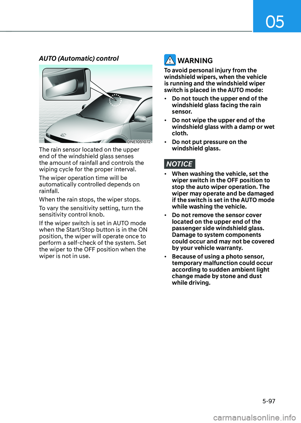 HYUNDAI IONIQ 5 2023 Owners Manual 05
5-97
AUTO (Automatic) control
ONE1051072
The rain sensor located on the upper
end of the windshield glass senses
the amount of rainfall and controls the
wiping cycle for the proper interval.
HYUNDAI IONIQ 5 2023 Owners Manual 05
5-97
AUTO (Automatic) control
ONE1051072
The rain sensor located on the upper
end of the windshield glass senses
the amount of rainfall and controls the
wiping cycle for the proper interval.