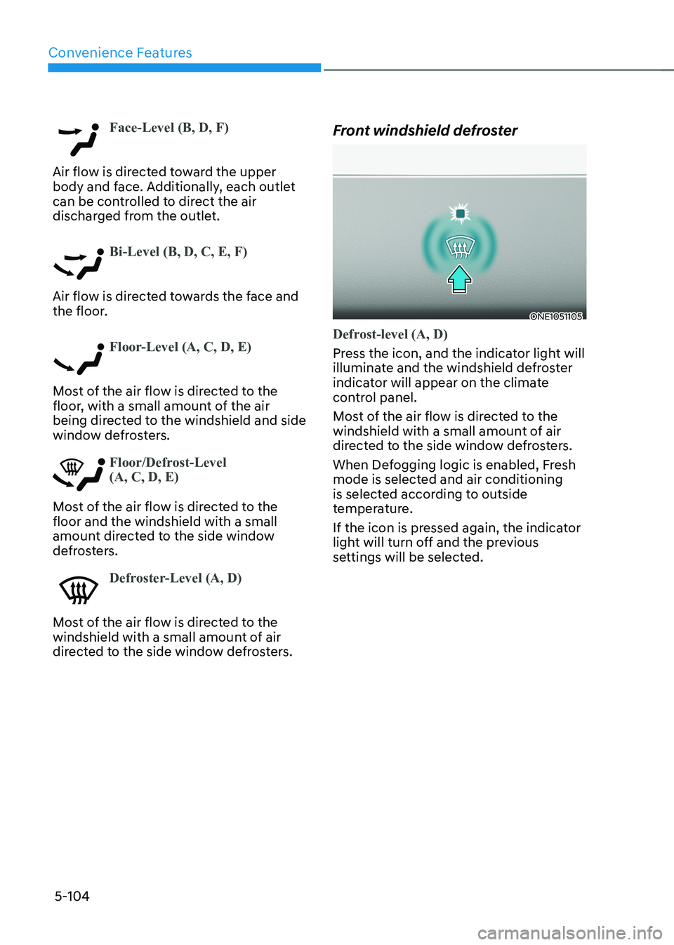 HYUNDAI IONIQ 5 2023 Owners Manual Convenience Features
5-104
Face-Level (B, D, F)
Air flow is directed toward the upper
body and face. Additionally, each outlet
can be controlled to direct the air
discharged from the outlet.
Bi-Le HYUNDAI IONIQ 5 2023 Owners Manual Convenience Features
5-104
Face-Level (B, D, F)
Air flow is directed toward the upper
body and face. Additionally, each outlet
can be controlled to direct the air
discharged from the outlet.
Bi-Le