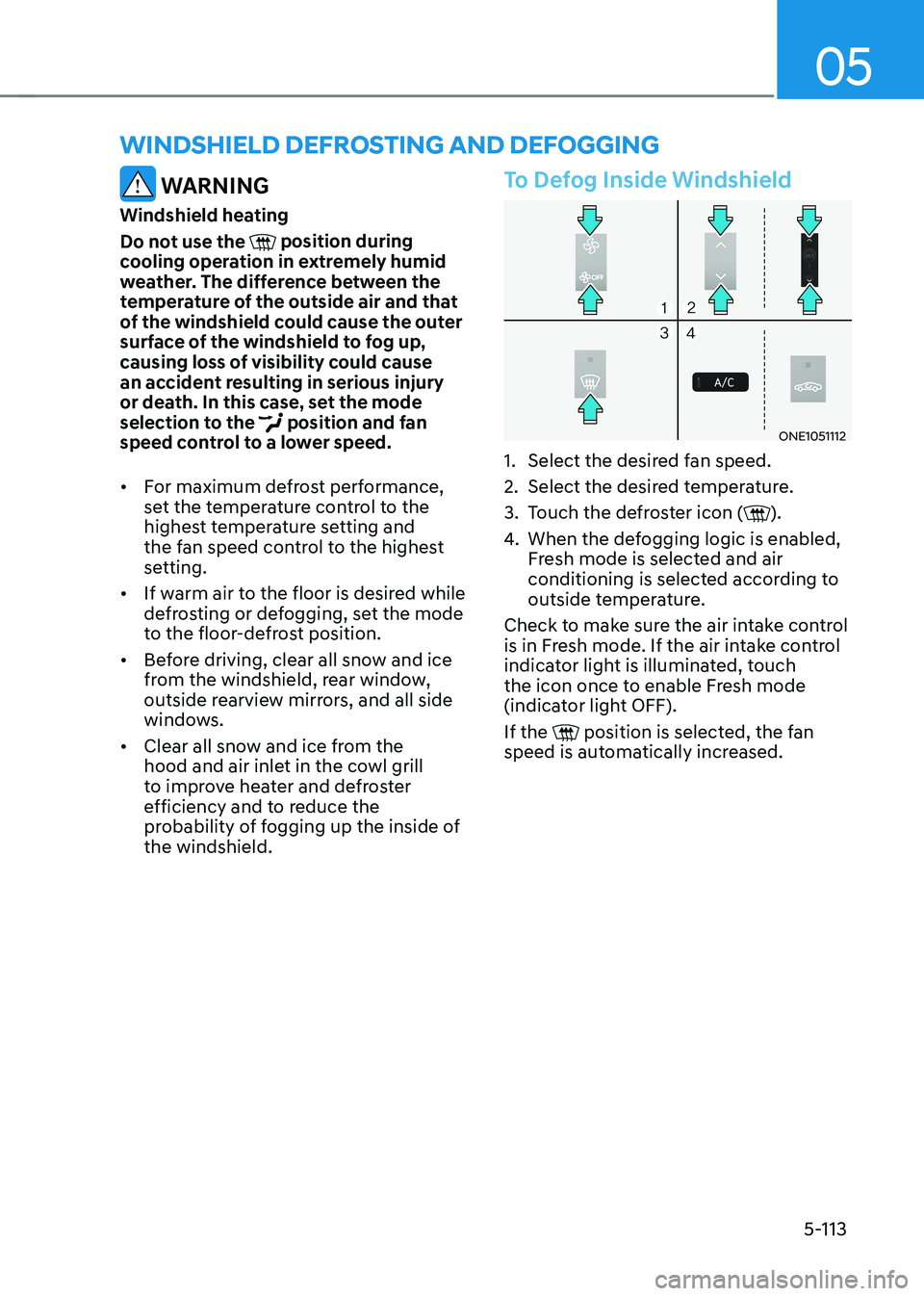 HYUNDAI IONIQ 5 2023 Owners Manual 05
5-113
winDshielD Defrosting AnD Defogging
WARNING
Windshield heating
Do not use the
position during
cooling operation in extremely humid
weather. The difference between the
temperature of t HYUNDAI IONIQ 5 2023 Owners Manual 05
5-113
winDshielD Defrosting AnD Defogging
WARNING
Windshield heating
Do not use the
position during
cooling operation in extremely humid
weather. The difference between the
temperature of t