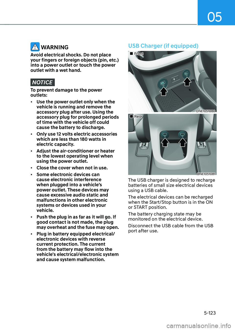 HYUNDAI IONIQ 5 2023 Owners Manual 05
5-123
WARNING
Avoid electrical shocks. Do not place
your fingers or foreign objects (pin, etc.)
into a power outlet or touch the power
outlet with a wet hand.
NOTICE
To prevent damage to the p HYUNDAI IONIQ 5 2023 Owners Manual 05
5-123
WARNING
Avoid electrical shocks. Do not place
your fingers or foreign objects (pin, etc.)
into a power outlet or touch the power
outlet with a wet hand.
NOTICE
To prevent damage to the p