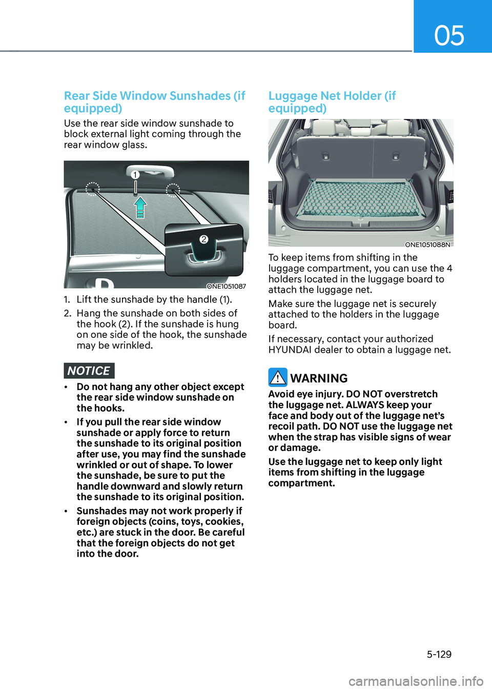 HYUNDAI IONIQ 5 2023 Owners Manual 05
5-129
Rear Side Window Sunshades (if equipped)
Use the rear side window sunshade to
block external light coming through the
rear window glass.
ONE1051087
1. Lift the sunshade by the handle (1) HYUNDAI IONIQ 5 2023 Owners Manual 05
5-129
Rear Side Window Sunshades (if equipped)
Use the rear side window sunshade to
block external light coming through the
rear window glass.
ONE1051087
1. Lift the sunshade by the handle (1)