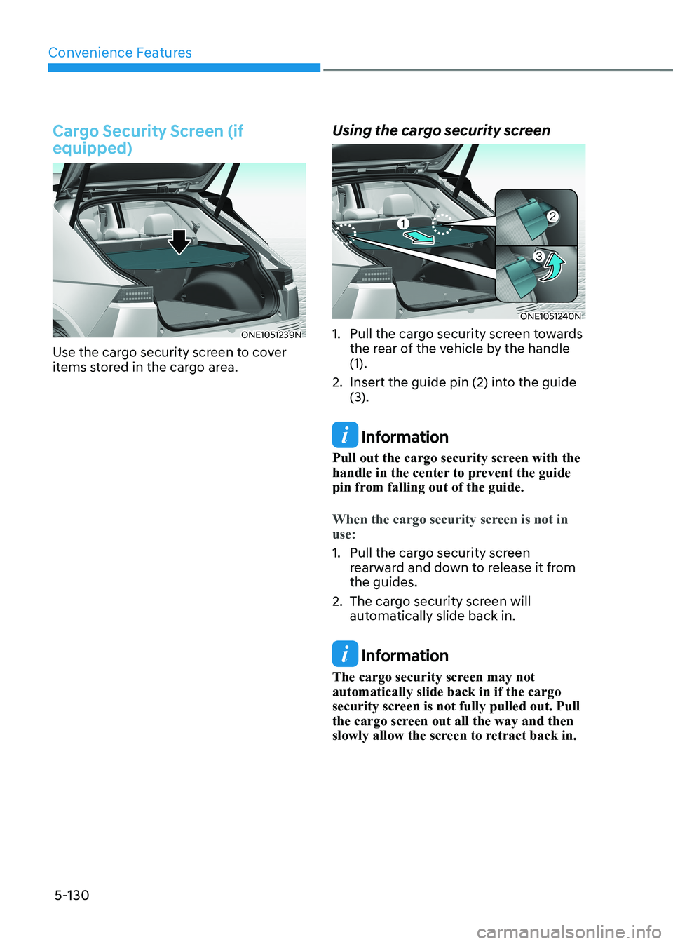 HYUNDAI IONIQ 5 2023 Owners Manual Convenience Features
5-130
Cargo Security Screen (if equipped)
ONE1051239N
Use the cargo security screen to cover
items stored in the cargo area. Using the cargo security screen
ONE1051240N
1. Pul HYUNDAI IONIQ 5 2023 Owners Manual Convenience Features
5-130
Cargo Security Screen (if equipped)
ONE1051239N
Use the cargo security screen to cover
items stored in the cargo area. Using the cargo security screen
ONE1051240N
1. Pul