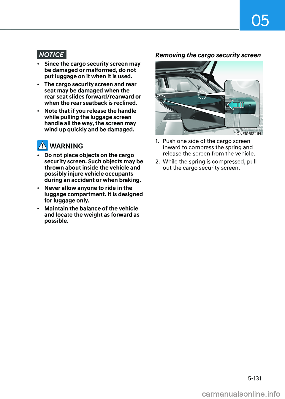 HYUNDAI IONIQ 5 2023 Owners Manual 05
5-131
NOTICE
• Since the cargo security screen may
be damaged or malformed, do not put luggage on it when it is used.
• The cargo security screen and rear
seat may be damaged when the
rear HYUNDAI IONIQ 5 2023 Owners Manual 05
5-131
NOTICE
• Since the cargo security screen may
be damaged or malformed, do not put luggage on it when it is used.
• The cargo security screen and rear
seat may be damaged when the
rear