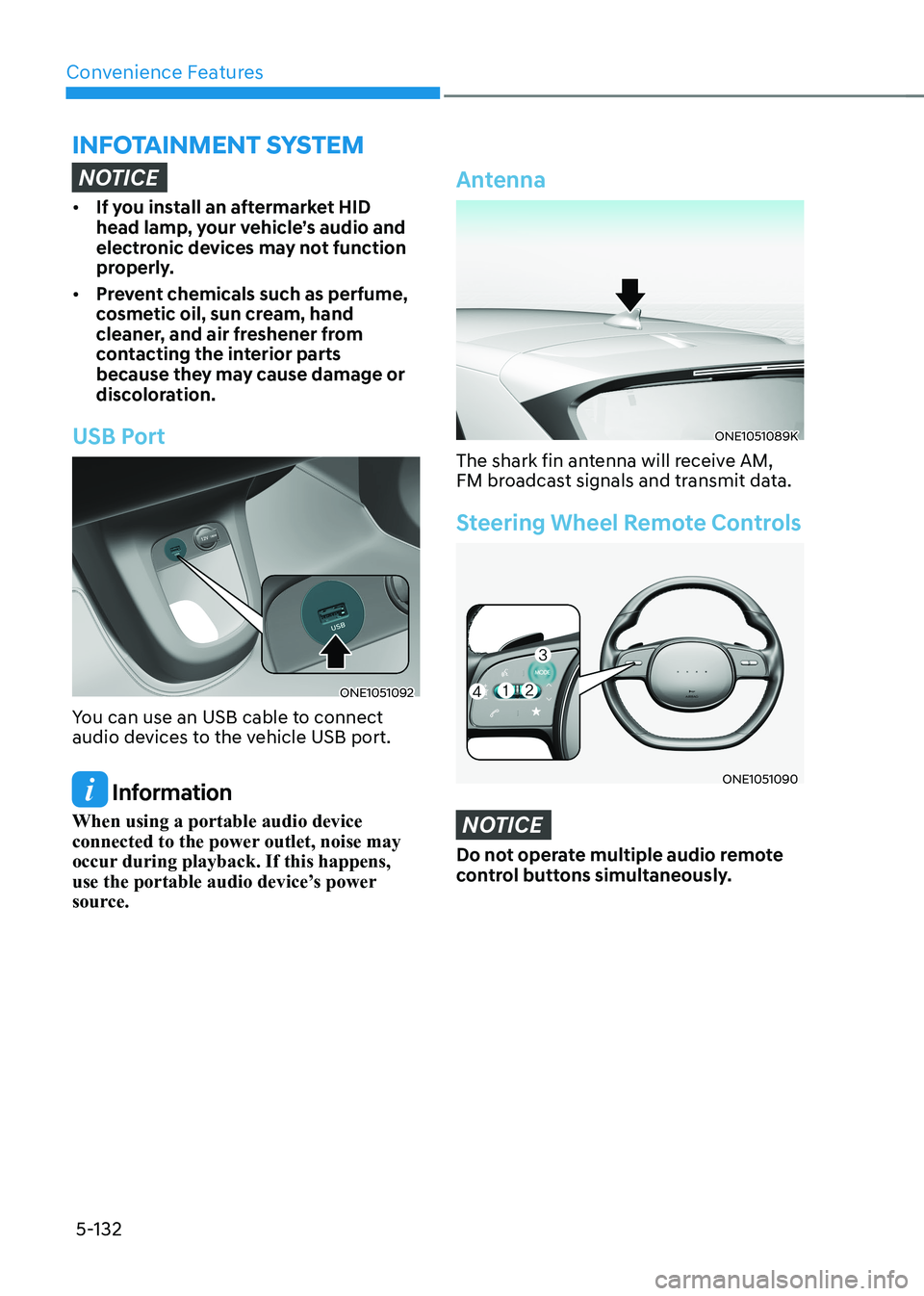 HYUNDAI IONIQ 5 2023  Owners Manual Convenience Features
5-132
NOTICE
•	If you install an aftermarket HID  
head lamp, your vehicle’s audio and 
electronic devices may not function 
properly.
•	 Prevent chemicals such as perfume, 