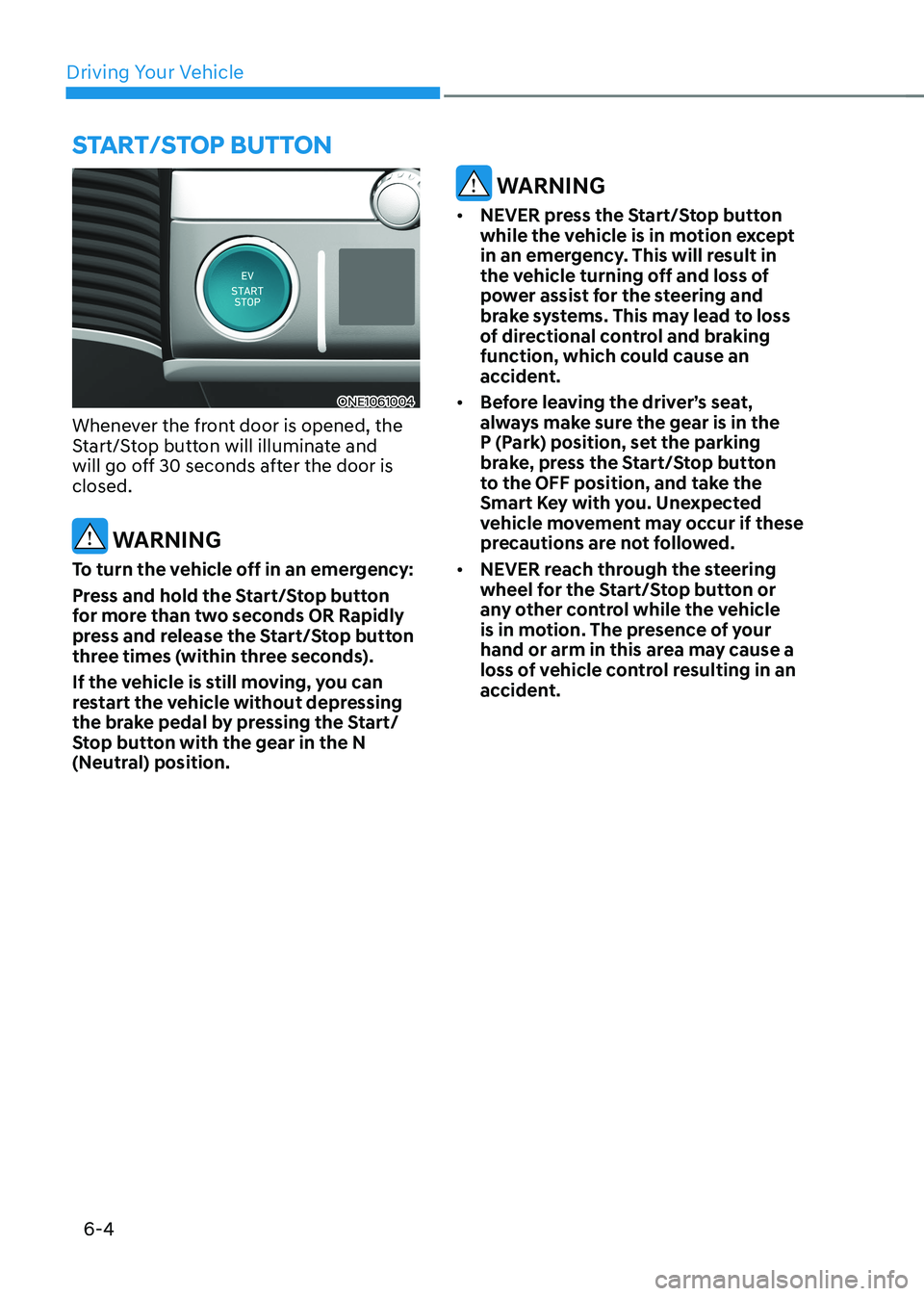HYUNDAI IONIQ 5 2023 Owners Manual Driving Your Vehicle
6-4
ONE1061004
Whenever the front door is opened, the
Start/Stop button will illuminate and
will go off 30 seconds after the door is closed.
WARNING
To turn the vehicle off in HYUNDAI IONIQ 5 2023 Owners Manual Driving Your Vehicle
6-4
ONE1061004
Whenever the front door is opened, the
Start/Stop button will illuminate and
will go off 30 seconds after the door is closed.
WARNING
To turn the vehicle off in