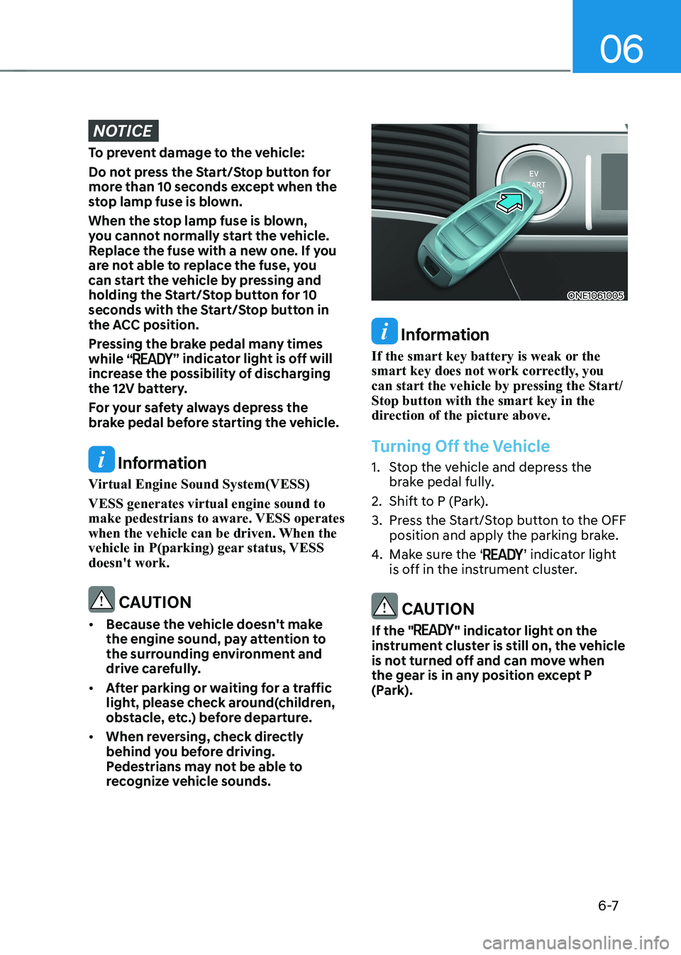 HYUNDAI IONIQ 5 2023 Owners Manual 06
6 -7
NOTICE
To prevent damage to the vehicle:
Do not press the Start/Stop button for
more than 10 seconds except when the
stop lamp fuse is blown.
When the stop lamp fuse is blown,
you canno HYUNDAI IONIQ 5 2023 Owners Manual 06
6 -7
NOTICE
To prevent damage to the vehicle:
Do not press the Start/Stop button for
more than 10 seconds except when the
stop lamp fuse is blown.
When the stop lamp fuse is blown,
you canno