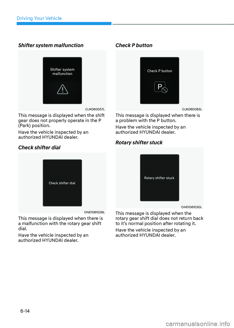 HYUNDAI IONIQ 5 2023 Owners Manual Driving Your Vehicle
6-14
Shifter system malfunction
OJK060057L
This message is displayed when the shift
gear does not properly operate in the P
(Park) position.
Have the vehicle inspected by an HYUNDAI IONIQ 5 2023 Owners Manual Driving Your Vehicle
6-14
Shifter system malfunction
OJK060057L
This message is displayed when the shift
gear does not properly operate in the P
(Park) position.
Have the vehicle inspected by an