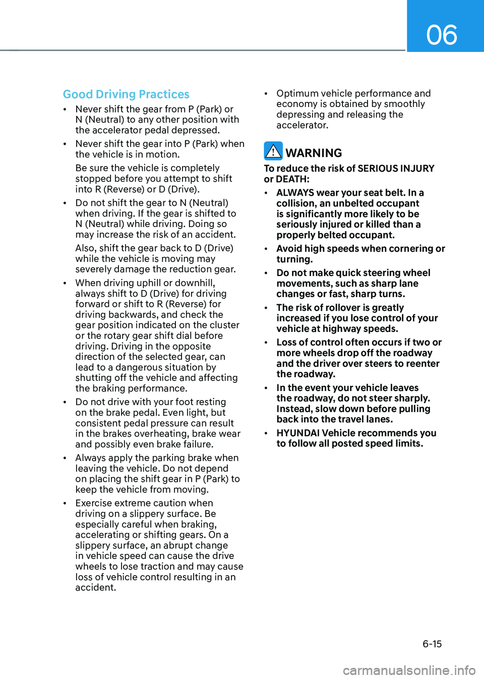 HYUNDAI IONIQ 5 2023 Owners Manual 06
6-15
Good Driving Practices
• Never shift the gear from P (Park) or
N (Neutral) to any other position with
the accelerator pedal depressed.
• Never shift the gear into P (Park) when
the ve HYUNDAI IONIQ 5 2023 Owners Manual 06
6-15
Good Driving Practices
• Never shift the gear from P (Park) or
N (Neutral) to any other position with
the accelerator pedal depressed.
• Never shift the gear into P (Park) when
the ve