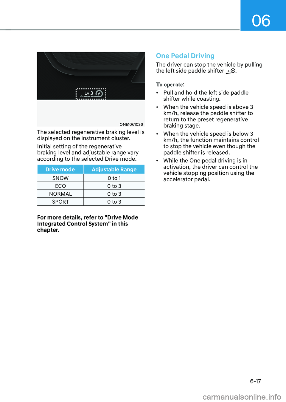 HYUNDAI IONIQ 5 2023 Owners Manual 06
6-17
ONE1061036
The selected regenerative braking level is
displayed on the instrument cluster.
Initial setting of the regenerative
braking level and adjustable range vary
according to the se HYUNDAI IONIQ 5 2023 Owners Manual 06
6-17
ONE1061036
The selected regenerative braking level is
displayed on the instrument cluster.
Initial setting of the regenerative
braking level and adjustable range vary
according to the se