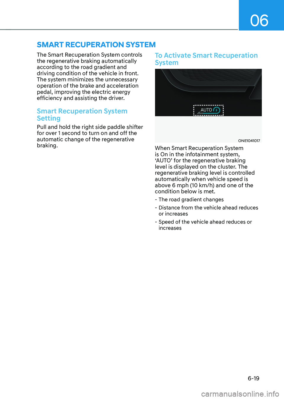 HYUNDAI IONIQ 5 2023 Owners Manual 06
6-19
Smart recuperation SyStem
The Smart Recuperation System controls
the regenerative braking automatically
according to the road gradient and
driving condition of the vehicle in front.
The s HYUNDAI IONIQ 5 2023 Owners Manual 06
6-19
Smart recuperation SyStem
The Smart Recuperation System controls
the regenerative braking automatically
according to the road gradient and
driving condition of the vehicle in front.
The s