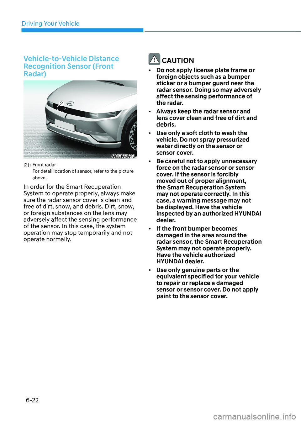 HYUNDAI IONIQ 5 2023  Owners Manual Driving Your Vehicle
6-22
Vehicle-to-Vehicle Distance  
Recognition Sensor (Front 
Radar)
ONE1071018
[2] :  Front radar   For detail location of sensor, refer to the picture  
above.
In order for the 