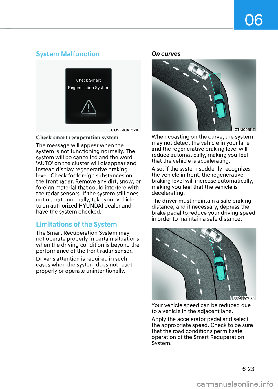 HYUNDAI IONIQ 5 2023 Owners Manual 06
6-23
System Malfunction
OOSEV040521L
Check smart recuperation system
The message will appear when the
system is not functioning normally. The
system will be cancelled and the word
'AUTO' HYUNDAI IONIQ 5 2023 Owners Manual 06
6-23
System Malfunction
OOSEV040521L
Check smart recuperation system
The message will appear when the
system is not functioning normally. The
system will be cancelled and the word
'AUTO'