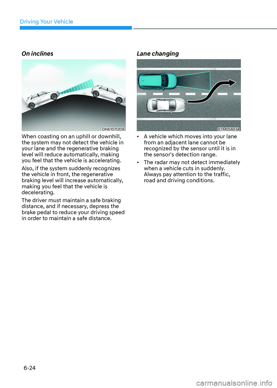 HYUNDAI IONIQ 5 2023 Owners Manual Driving Your Vehicle
6-24
On inclines
ONE1071209
When coasting on an uphill or downhill,
the system may not detect the vehicle in
your lane and the regenerative braking
level will reduce automatic HYUNDAI IONIQ 5 2023 Owners Manual Driving Your Vehicle
6-24
On inclines
ONE1071209
When coasting on an uphill or downhill,
the system may not detect the vehicle in
your lane and the regenerative braking
level will reduce automatic