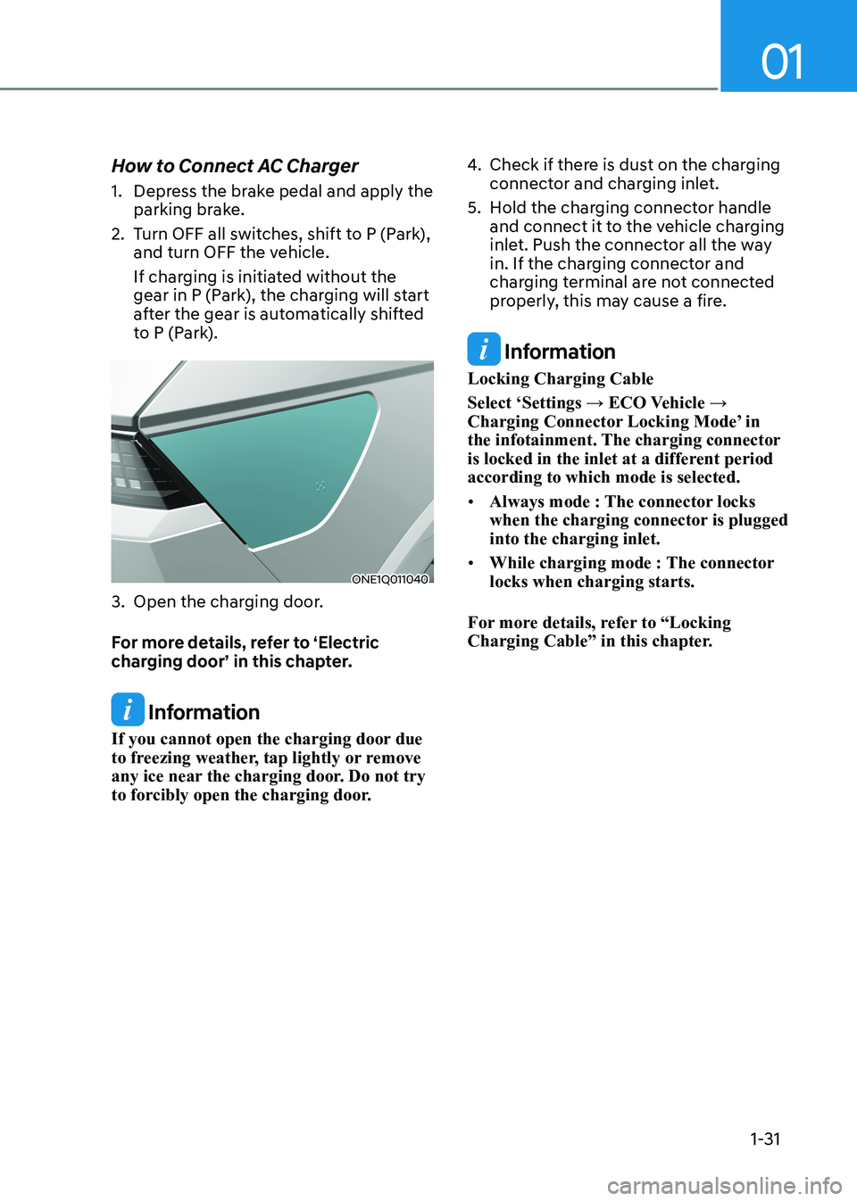 HYUNDAI IONIQ 5 2023 Owners Guide 01
1-31
How to Connect AC Charger 
1.  Depress the brake pedal and apply the 
parking brake. 
2.  Turn OFF all switches, shift to P (Park),  and turn OFF the vehicle.  
If charging is initiated withou