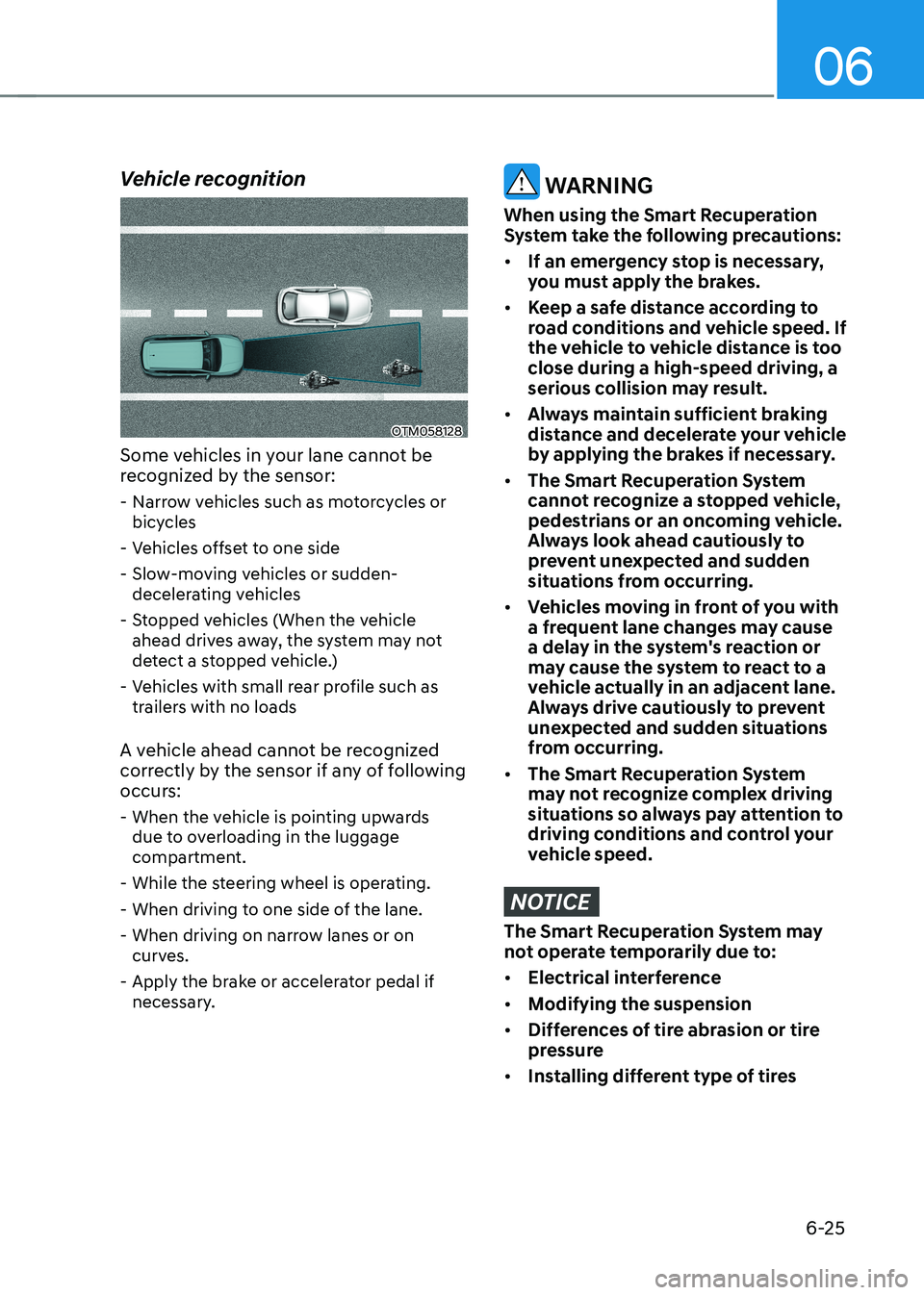 HYUNDAI IONIQ 5 2023 Owners Manual 06
6-25
Vehicle recognition
OTM058128
Some vehicles in your lane cannot be
recognized by the sensor: - Narrow vehicles such as motorcycles or bicycles
- Vehicles offset to one side
- Slow-moving HYUNDAI IONIQ 5 2023 Owners Manual 06
6-25
Vehicle recognition
OTM058128
Some vehicles in your lane cannot be
recognized by the sensor: - Narrow vehicles such as motorcycles or bicycles
- Vehicles offset to one side
- Slow-moving