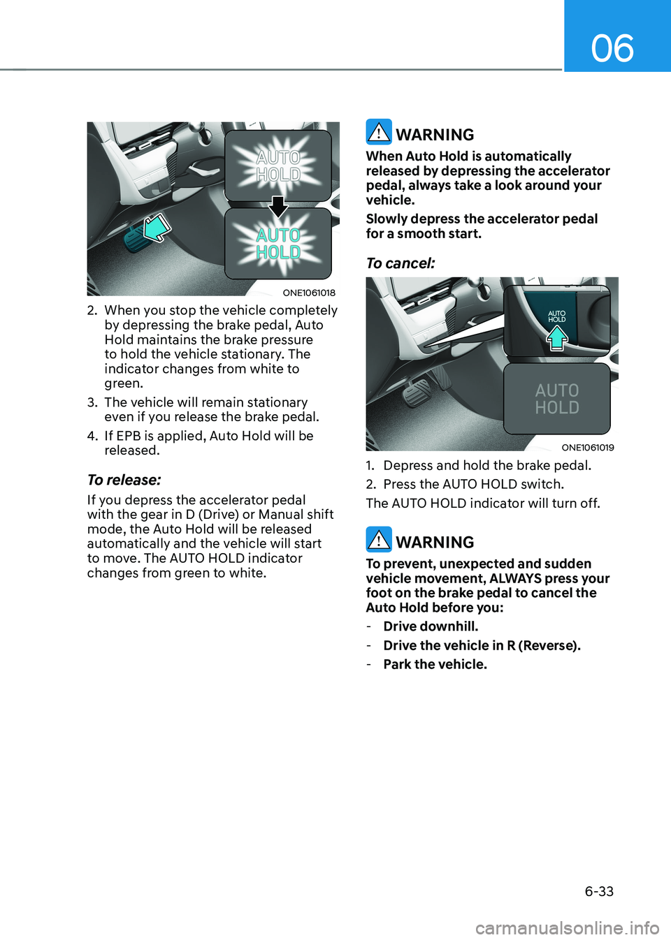 HYUNDAI IONIQ 5 2023 Owners Manual 06
6-33
ONE1061018
2. When you stop the vehicle completely by depressing the brake pedal, Auto
Hold maintains the brake pressure
to hold the vehicle stationary. The
indicator changes from white HYUNDAI IONIQ 5 2023 Owners Manual 06
6-33
ONE1061018
2. When you stop the vehicle completely by depressing the brake pedal, Auto
Hold maintains the brake pressure
to hold the vehicle stationary. The
indicator changes from white