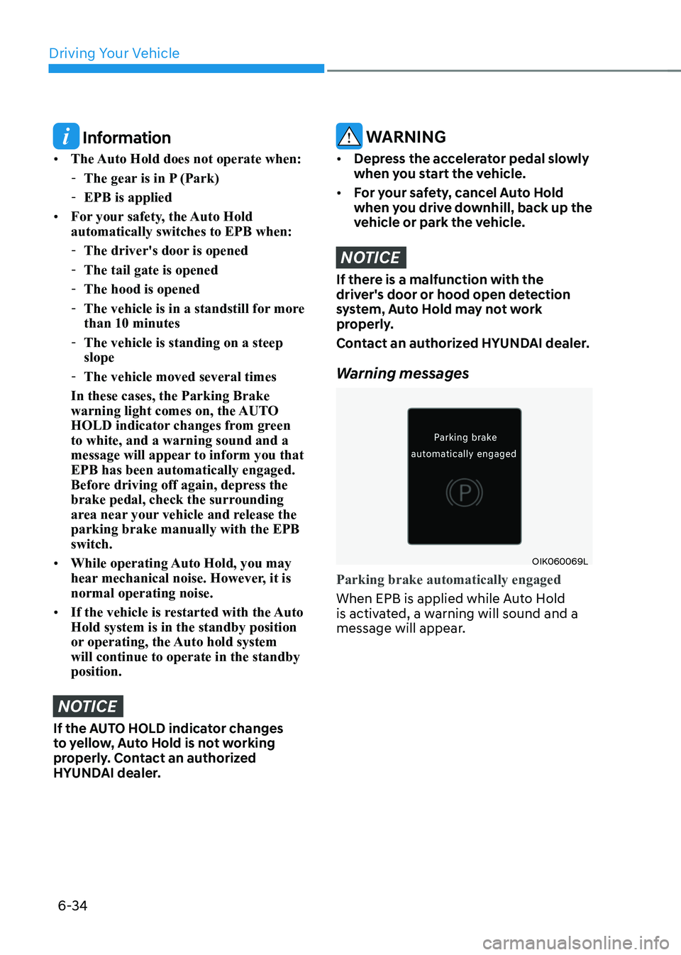 HYUNDAI IONIQ 5 2023  Owners Manual Driving Your Vehicle
6-34
 Information
•	 The Auto Hold does not operate when:
 - The gear is in P (Park)
 - EPB is applied
•	 For your safety, the Auto Hold  automatically switches to EPB when:
 