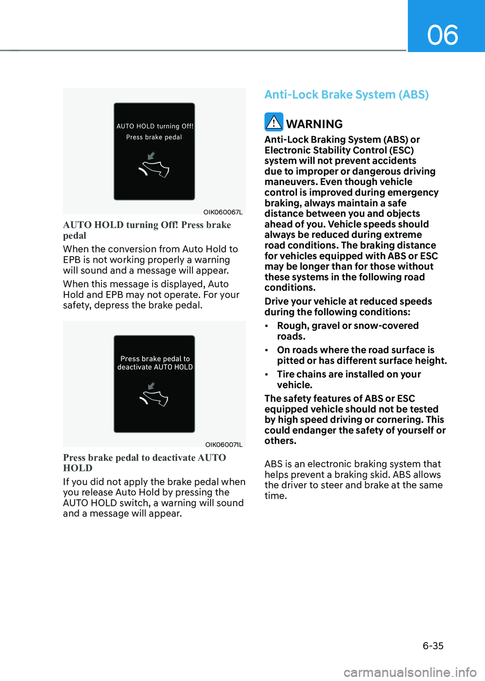 HYUNDAI IONIQ 5 2023  Owners Manual 06
6-35
OIK060067L
AUTO HOLD turning Off! Press brake  pedal 
When the conversion from Auto Hold to  
EPB is not working properly a warning 
will sound and a message will appear. 
When this message is