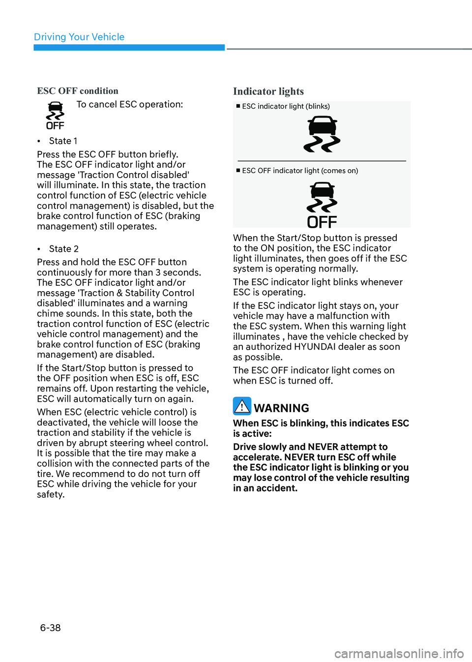 HYUNDAI IONIQ 5 2023 Owners Manual Driving Your Vehicle
6-38
ESC OFF condition
To cancel ESC operation:
• State 1
Press the ESC OFF button briefly.
The ESC OFF indicator light and/or
message 'Traction Control disabled'
w HYUNDAI IONIQ 5 2023 Owners Manual Driving Your Vehicle
6-38
ESC OFF condition
To cancel ESC operation:
• State 1
Press the ESC OFF button briefly.
The ESC OFF indicator light and/or
message 'Traction Control disabled'
w
