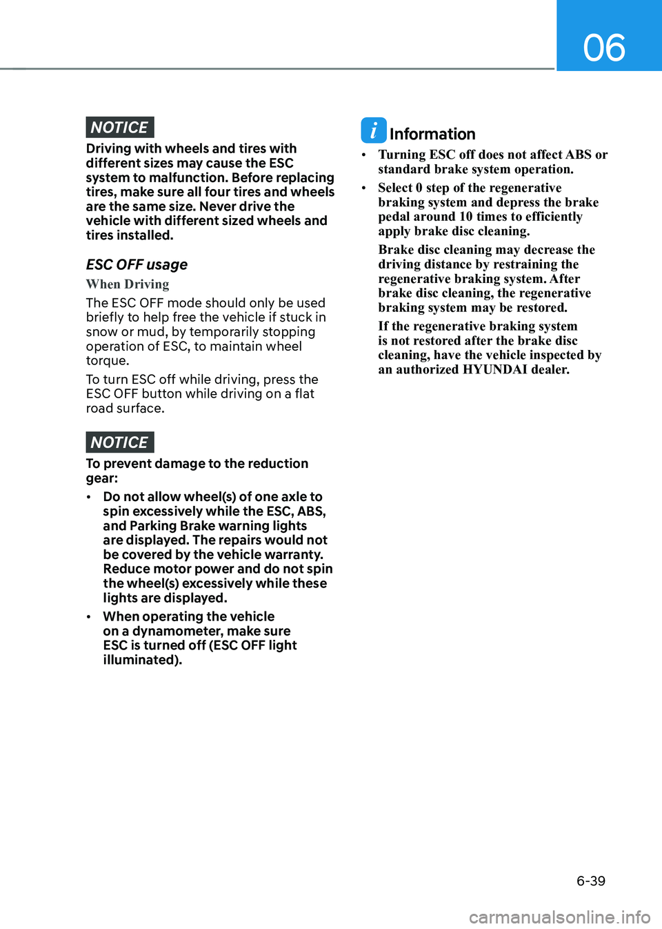 HYUNDAI IONIQ 5 2023 Owners Manual 06
6-39
NOTICE
Driving with wheels and tires with
different sizes may cause the ESC
system to malfunction. Before replacing
tires, make sure all four tires and wheels
are the same size. Never dri HYUNDAI IONIQ 5 2023 Owners Manual 06
6-39
NOTICE
Driving with wheels and tires with
different sizes may cause the ESC
system to malfunction. Before replacing
tires, make sure all four tires and wheels
are the same size. Never dri