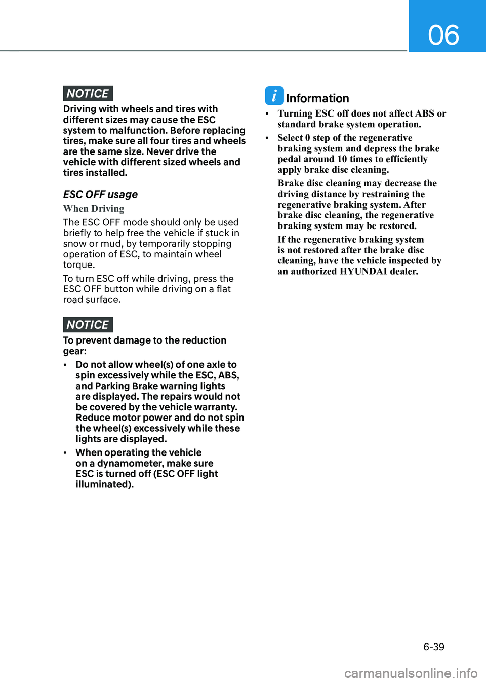 HYUNDAI IONIQ 5 2023  Owners Manual 06
6-39
NOTICE
Driving with wheels and tires with  
different sizes may cause the ESC 
system to malfunction. Before replacing 
tires, make sure all four tires and wheels 
are the same size. Never dri