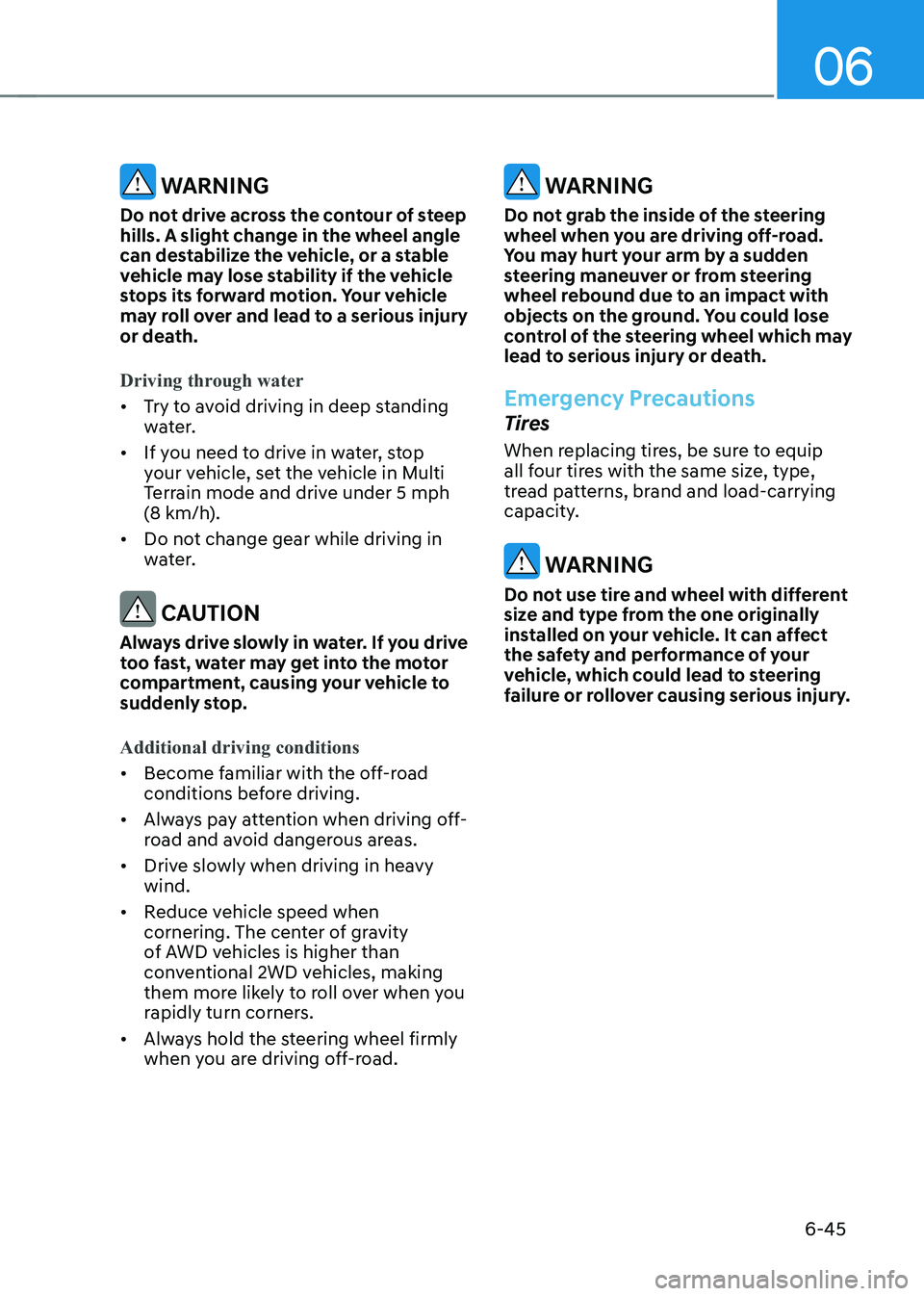 HYUNDAI IONIQ 5 2023  Owners Manual 06
6-45
 WARNING
Do not drive across the contour of steep  
hills. A slight change in the wheel angle 
can destabilize the vehicle, or a stable 
vehicle may lose stability if the vehicle 
stops its fo