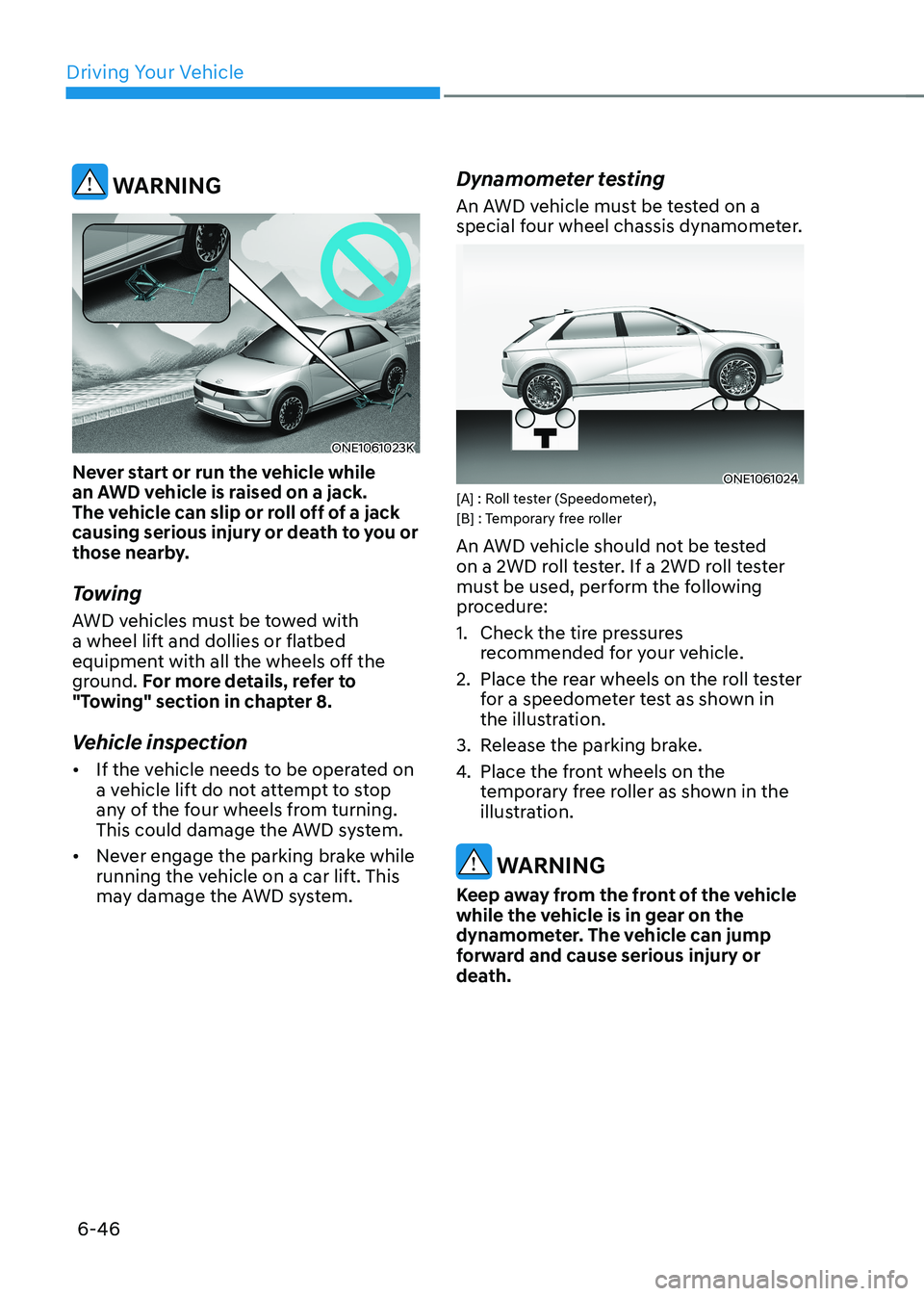 HYUNDAI IONIQ 5 2023 Owners Manual Driving Your Vehicle
6-46
WARNING
ONE1061023K
Never start or run the vehicle while
an AWD vehicle is raised on a jack.
The vehicle can slip or roll off of a jack
causing serious injury or death t HYUNDAI IONIQ 5 2023 Owners Manual Driving Your Vehicle
6-46
WARNING
ONE1061023K
Never start or run the vehicle while
an AWD vehicle is raised on a jack.
The vehicle can slip or roll off of a jack
causing serious injury or death t