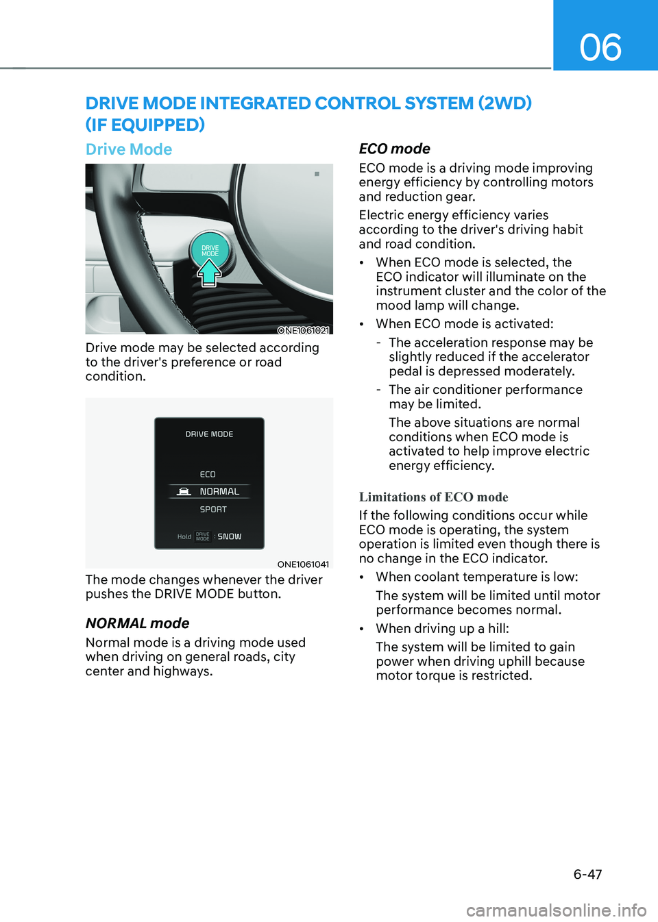 HYUNDAI IONIQ 5 2023 Owners Manual 06
6-47
Drive Mode
ONE1061021
Drive mode may be selected according
to the driver's preference or road condition.
ONE1061041
The mode changes whenever the driver
pushes the DRIVE MODE button. N HYUNDAI IONIQ 5 2023 Owners Manual 06
6-47
Drive Mode
ONE1061021
Drive mode may be selected according
to the driver's preference or road condition.
ONE1061041
The mode changes whenever the driver
pushes the DRIVE MODE button. N