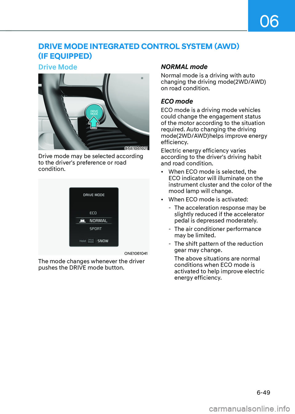 HYUNDAI IONIQ 5 2023 Owners Manual 06
6-49
Drive Mode
ONE1061021
Drive mode may be selected according
to the driver's preference or road condition.
ONE1061041
The mode changes whenever the driver
pushes the DRIVE mode button. N HYUNDAI IONIQ 5 2023 Owners Manual 06
6-49
Drive Mode
ONE1061021
Drive mode may be selected according
to the driver's preference or road condition.
ONE1061041
The mode changes whenever the driver
pushes the DRIVE mode button. N