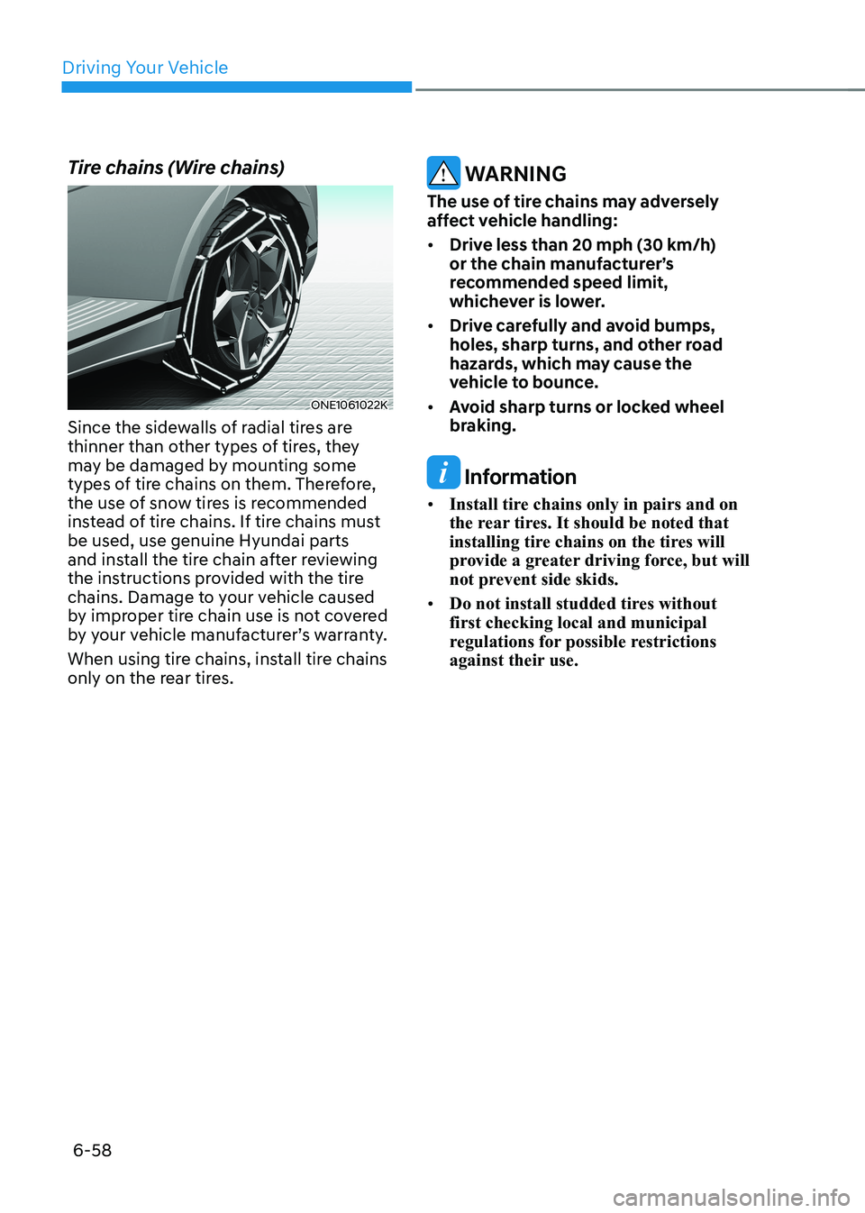 HYUNDAI IONIQ 5 2023 Owners Manual Driving Your Vehicle
6-58
Tire chains (Wire chains)
ONE1061022K
Since the sidewalls of radial tires are
thinner than other types of tires, they
may be damaged by mounting some
types of tire chains HYUNDAI IONIQ 5 2023 Owners Manual Driving Your Vehicle
6-58
Tire chains (Wire chains)
ONE1061022K
Since the sidewalls of radial tires are
thinner than other types of tires, they
may be damaged by mounting some
types of tire chains