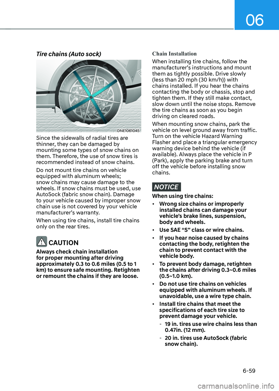 HYUNDAI IONIQ 5 2023  Owners Manual 06
6-59
Tire chains (Auto sock)
ONE1061045
Since the sidewalls of radial tires are  
thinner, they can be damaged by 
mounting some types of snow chains on 
them. Therefore, the use of snow tires is 
