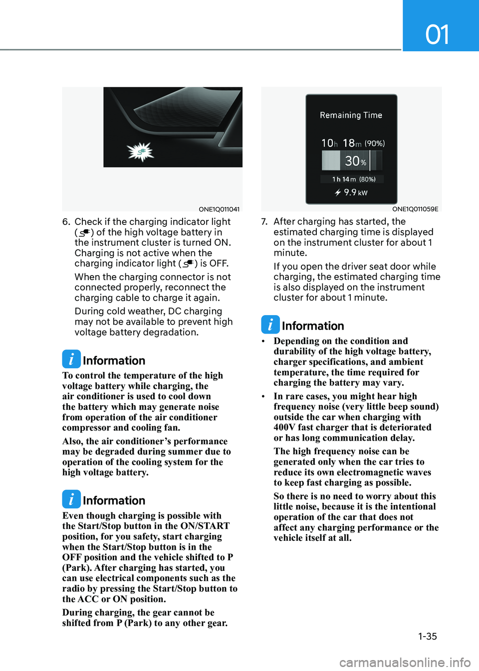 HYUNDAI IONIQ 5 2023 Owners Guide 01
1-35
ONE1Q011041
6.  Check if the charging indicator light  (
) of the high voltage battery in 
the instrument cluster is turned ON.  
Charging is not active when the 
charging indicator light (
) 