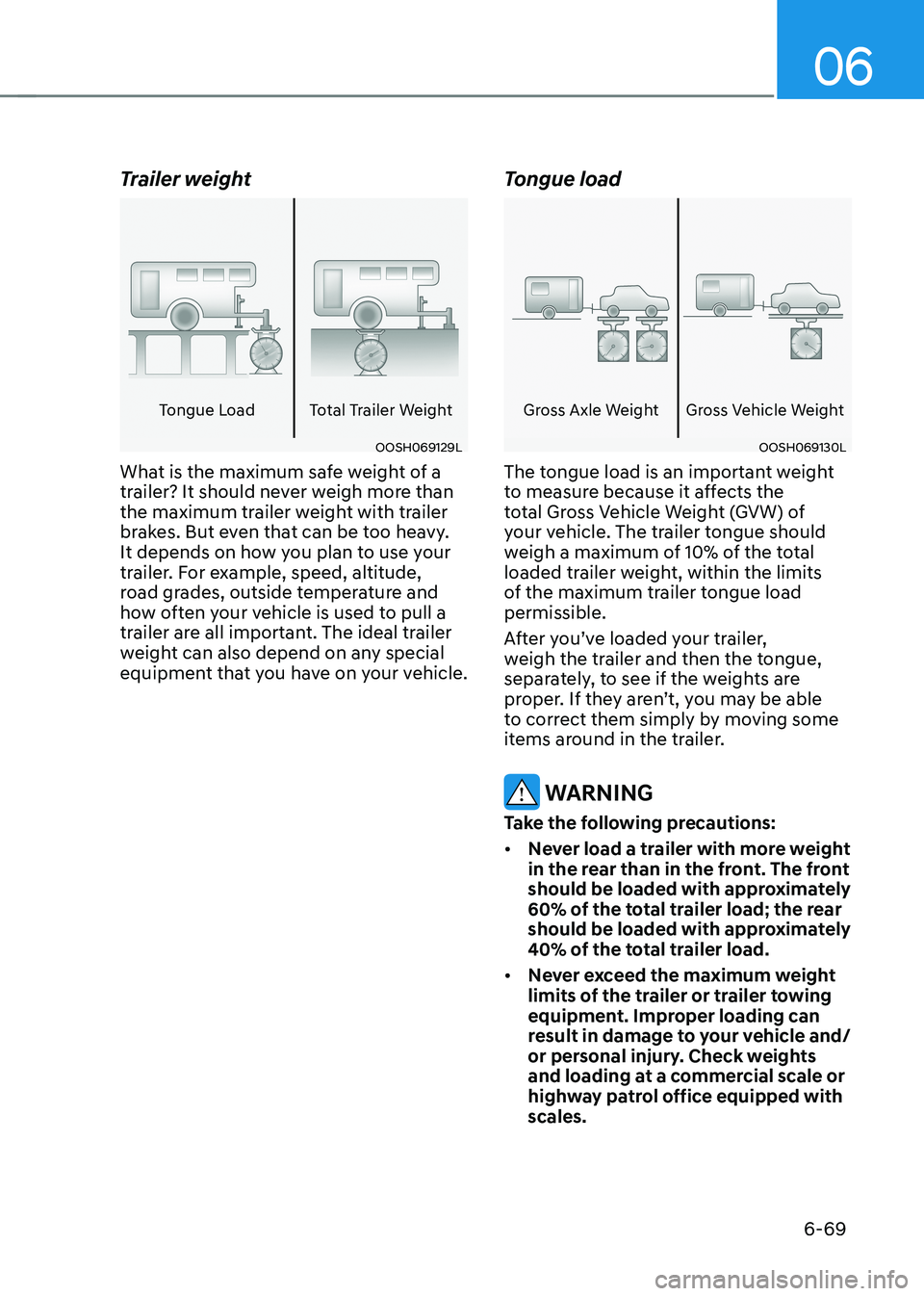 HYUNDAI IONIQ 5 2023 Owners Manual 06
6-69
Trailer weight
Tongue Load Total Trailer Weight
OOSH069129L
What is the maximum safe weight of a
trailer? It should never weigh more than
the maximum trailer weight with trailer
brakes. Bu HYUNDAI IONIQ 5 2023 Owners Manual 06
6-69
Trailer weight
Tongue Load Total Trailer Weight
OOSH069129L
What is the maximum safe weight of a
trailer? It should never weigh more than
the maximum trailer weight with trailer
brakes. Bu