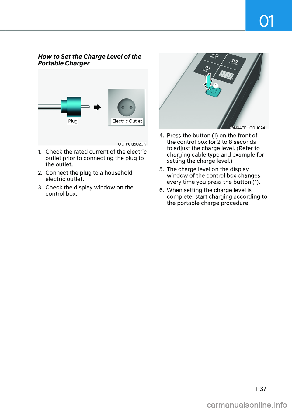 HYUNDAI IONIQ 5 2023  Owners Manual 01
1-37
How to Set the Charge Level of the  
Portable Charger
PlugPlug Electric OutletElectric Outlet
OLFP0Q5020K
1.  Check the rated current of the electric  outlet prior to connecting the plug to  
