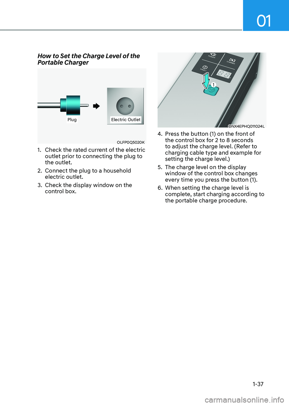 HYUNDAI IONIQ 5 2023 Service Manual 01
1-37
How to Set the Charge Level of the
Portable Charger
PlugPlug Electric OutletElectric Outlet
OLFP0Q5020K
1. Check the rated current of the electric outlet prior to connecting the plug to
HYUNDAI IONIQ 5 2023 Service Manual 01
1-37
How to Set the Charge Level of the
Portable Charger
PlugPlug Electric OutletElectric Outlet
OLFP0Q5020K
1. Check the rated current of the electric outlet prior to connecting the plug to