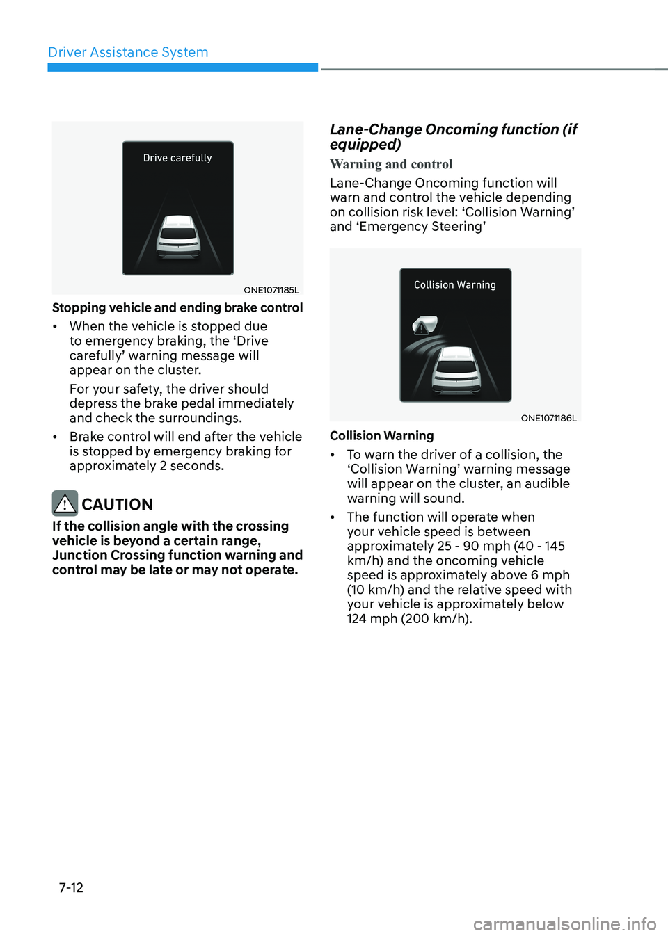 HYUNDAI IONIQ 5 2023 Owners Manual Driver Assistance System
7-12
ONE1071185L
Stopping vehicle and ending brake control • When the vehicle is stopped due
to emergency braking, the ‘Drive
carefully’ warning message will
appea HYUNDAI IONIQ 5 2023 Owners Manual Driver Assistance System
7-12
ONE1071185L
Stopping vehicle and ending brake control • When the vehicle is stopped due
to emergency braking, the ‘Drive
carefully’ warning message will
appea