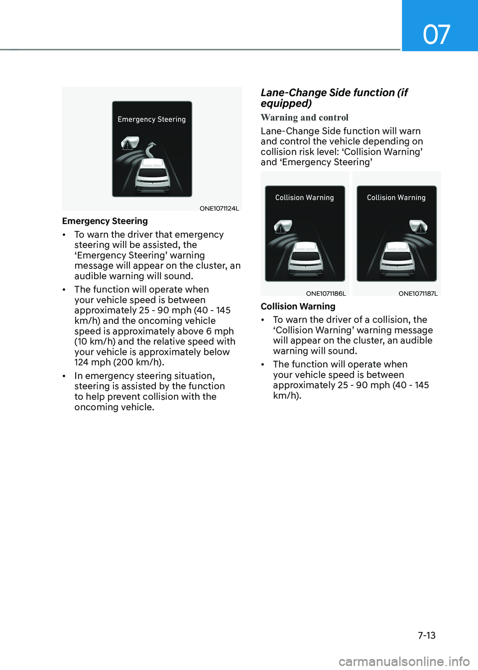 HYUNDAI IONIQ 5 2023 Owners Manual 07
7-13
ONE1071124L
Emergency Steering • To warn the driver that emergency
steering will be assisted, the
‘Emergency Steering’ warning
message will appear on the cluster, an
audible warnin HYUNDAI IONIQ 5 2023 Owners Manual 07
7-13
ONE1071124L
Emergency Steering • To warn the driver that emergency
steering will be assisted, the
‘Emergency Steering’ warning
message will appear on the cluster, an
audible warnin