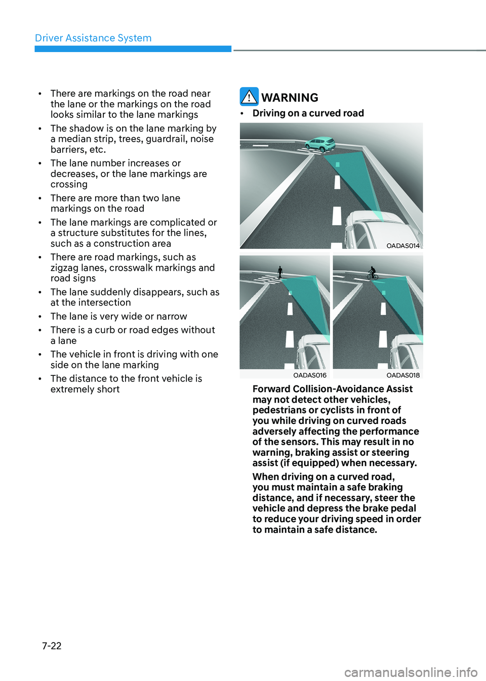 HYUNDAI IONIQ 5 2023 Owners Manual Driver Assistance System
7-22
•
There are markings on the road near
the lane or the markings on the road
looks similar to the lane markings
• The shadow is on the lane marking by
a median st HYUNDAI IONIQ 5 2023 Owners Manual Driver Assistance System
7-22
•
There are markings on the road near
the lane or the markings on the road
looks similar to the lane markings
• The shadow is on the lane marking by
a median st