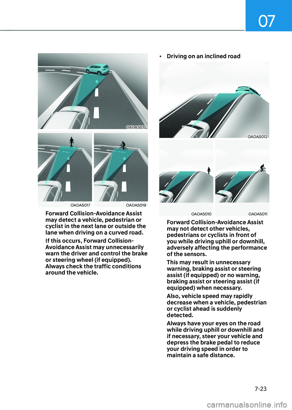 HYUNDAI IONIQ 5 2023 Owners Manual 07
7-23
OADAS015
OADAS017OADAS019
Forward Collision-Avoidance Assist
may detect a vehicle, pedestrian or
cyclist in the next lane or outside the
lane when driving on a curved road.
If this occur HYUNDAI IONIQ 5 2023 Owners Manual 07
7-23
OADAS015
OADAS017OADAS019
Forward Collision-Avoidance Assist
may detect a vehicle, pedestrian or
cyclist in the next lane or outside the
lane when driving on a curved road.
If this occur
