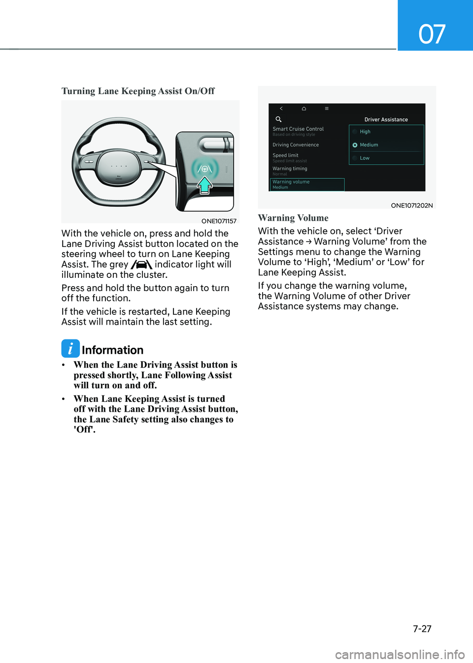 HYUNDAI IONIQ 5 2023 Owners Manual 07
7-27
Turning Lane Keeping Assist On/Off
ONE1071157
With the vehicle on, press and hold the
Lane Driving Assist button located on the
steering wheel to turn on Lane Keeping
Assist. The grey
in HYUNDAI IONIQ 5 2023 Owners Manual 07
7-27
Turning Lane Keeping Assist On/Off
ONE1071157
With the vehicle on, press and hold the
Lane Driving Assist button located on the
steering wheel to turn on Lane Keeping
Assist. The grey
in