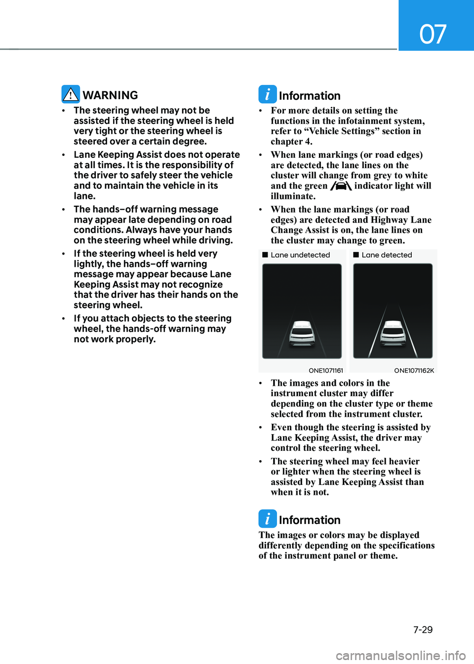 HYUNDAI IONIQ 5 2023 Owners Manual 07
7-29
WARNING
• The steering wheel may not be
assisted if the steering wheel is held
very tight or the steering wheel is
steered over a certain degree.
• Lane Keeping Assist does not oper HYUNDAI IONIQ 5 2023 Owners Manual 07
7-29
WARNING
• The steering wheel may not be
assisted if the steering wheel is held
very tight or the steering wheel is
steered over a certain degree.
• Lane Keeping Assist does not oper