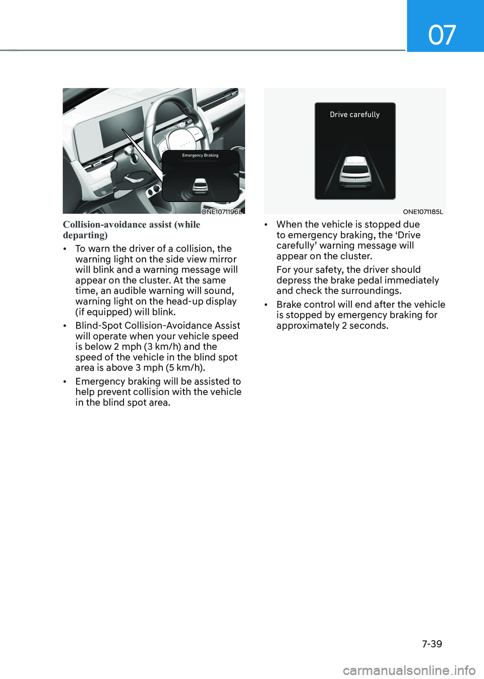 HYUNDAI IONIQ 5 2023 Owners Manual 07
7-39
ONE1071196L
Collision-avoidance assist (while departing)
• To warn the driver of a collision, the
warning light on the side view mirror
will blink and a warning message will
appear on t HYUNDAI IONIQ 5 2023 Owners Manual 07
7-39
ONE1071196L
Collision-avoidance assist (while departing)
• To warn the driver of a collision, the
warning light on the side view mirror
will blink and a warning message will
appear on t