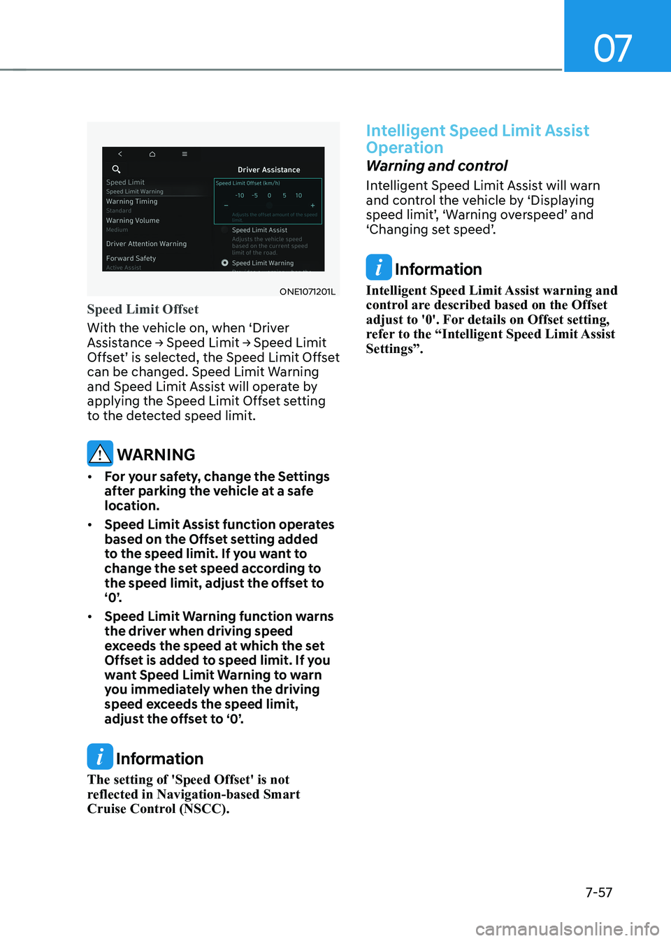 HYUNDAI IONIQ 5 2023  Owners Manual 07
7-57
ONE1071201L 
Speed Limit Offset
With the vehicle on, when ‘Driver  
Assistance	→	Speed	Limit	→	Speed	Limit	
Offset’ is selected, the Speed Limit Offset 
can be changed. Speed Limit War